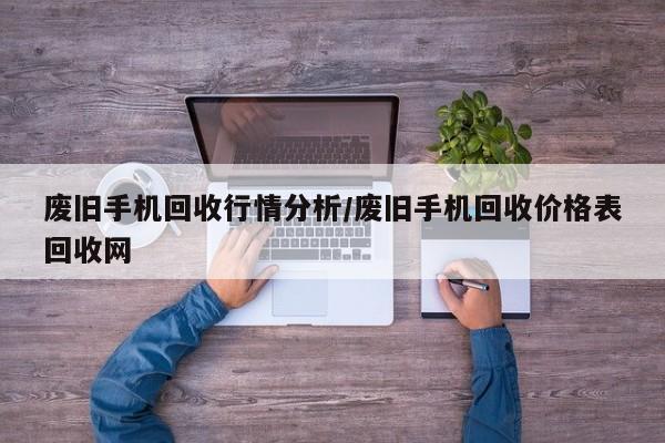 废旧手机回收行情分析/废旧手机回收价格表回收网