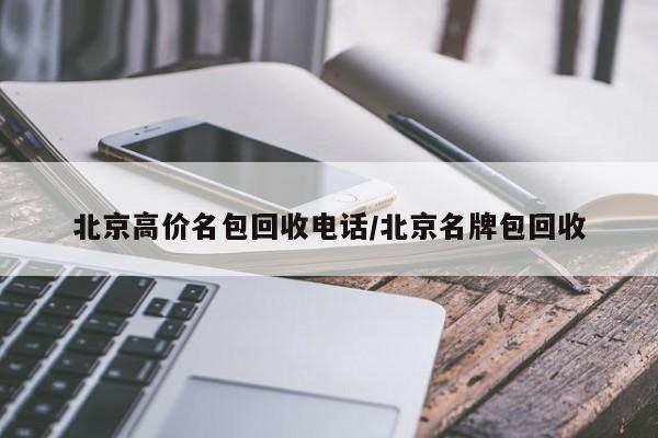 北京高价名包回收电话/北京名牌包回收