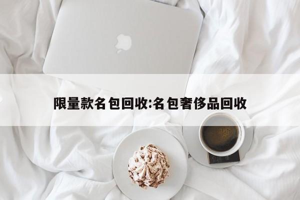 限量款名包回收:名包奢侈品回收