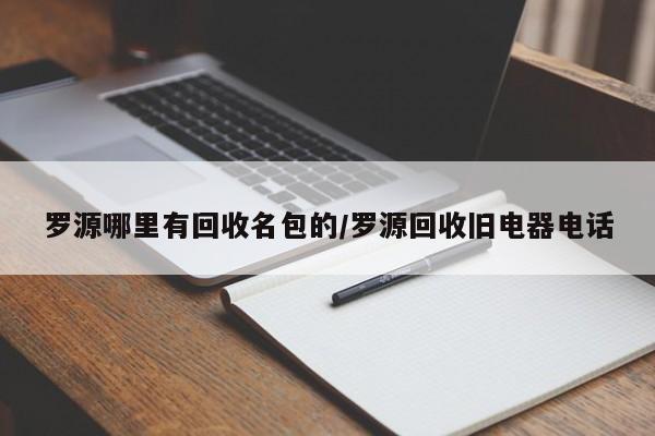 罗源哪里有回收名包的/罗源回收旧电器电话