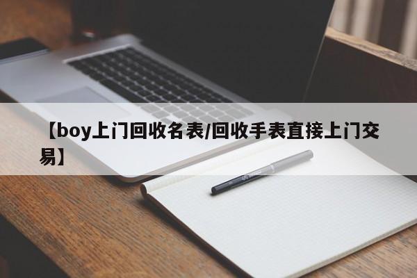 【boy上门回收名表/回收手表直接上门交易】