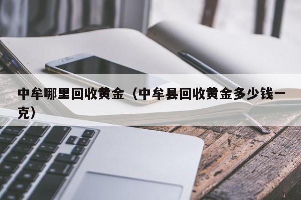 中牟哪里回收黄金(中牟县回收黄金多少钱一克)