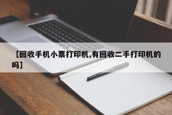 【回收手机小票打印机,有回收二手打印机的吗】