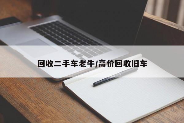 回收二手车老牛/高价回收旧车