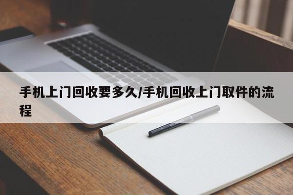 手机上门回收要多久/手机回收上门取件的流程