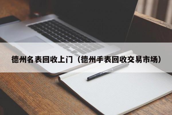 德州名表回收上门(德州手表回收交易市场)