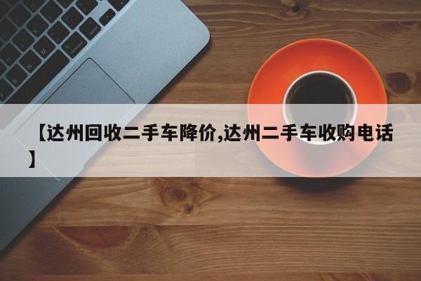 【达州回收二手车降价,达州二手车收购电话】
