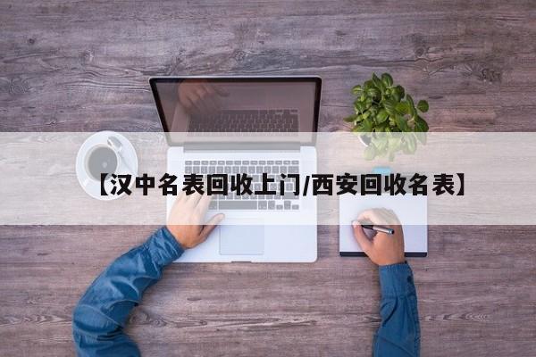 【汉中名表回收上门/西安回收名表】