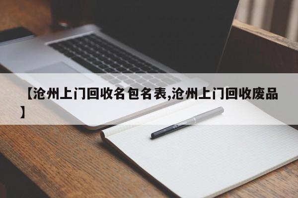 【沧州上门回收名包名表,沧州上门回收废品】