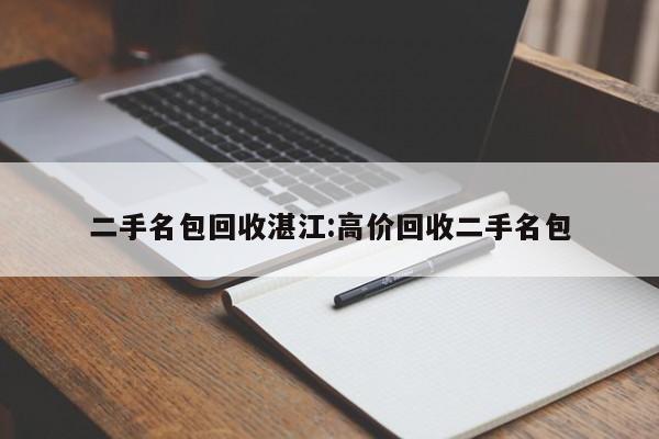 二手名包回收湛江:高价回收二手名包
