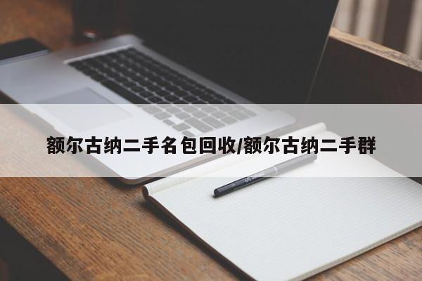额尔古纳二手名包回收/额尔古纳二手群