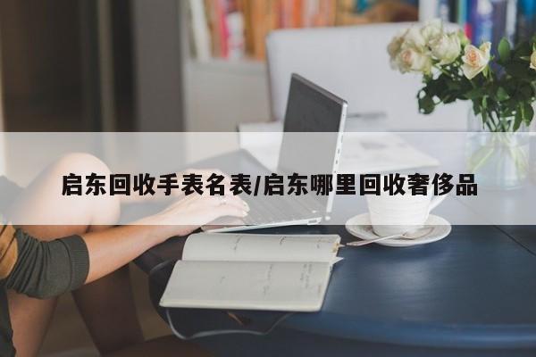 启东回收手表名表/启东哪里回收奢侈品