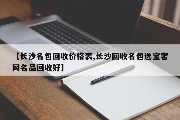 【长沙名包回收价格表,长沙回收名包选宝奢网名品回收好】