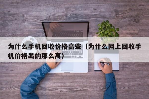 为什么手机回收价格高些(为什么网上回收手机价格出的那么高)