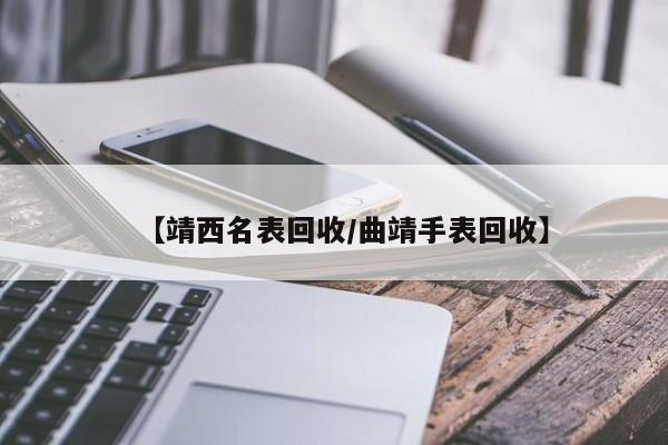 【靖西名表回收/曲靖手表回收】