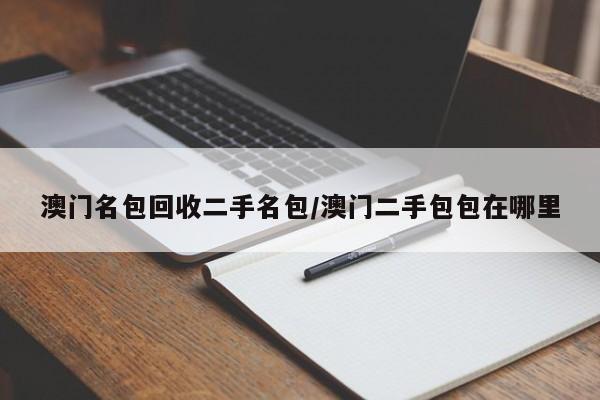 澳门名包回收二手名包/澳门二手包包在哪里