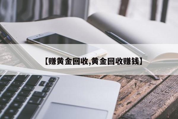【赚黄金回收,黄金回收赚钱】