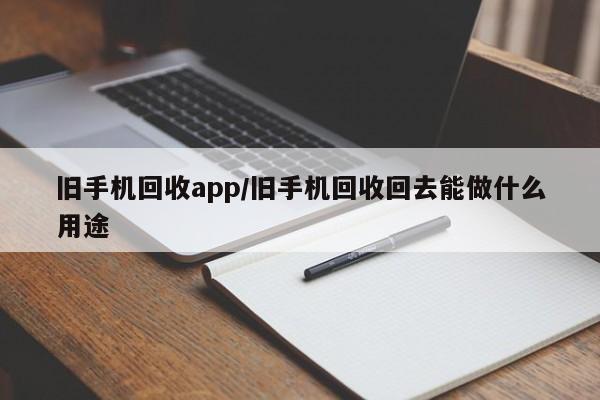 旧手机回收app/旧手机回收回去能做什么用途