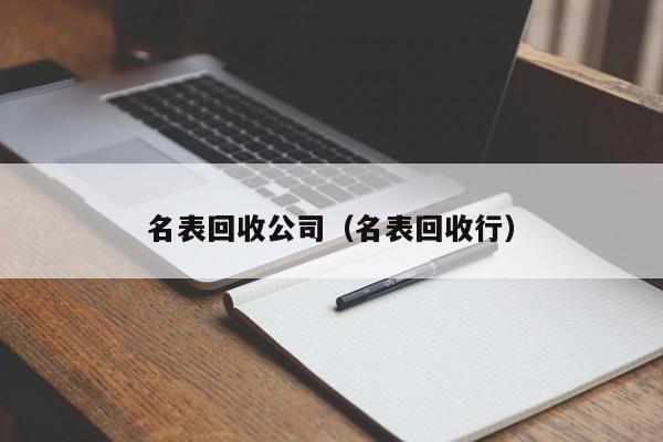 名表回收公司(名表回收行)