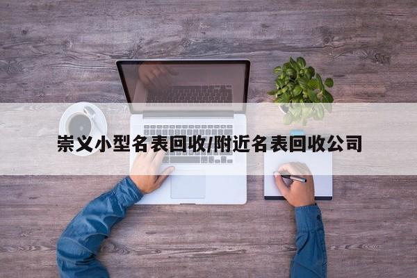 崇义小型名表回收/附近名表回收公司