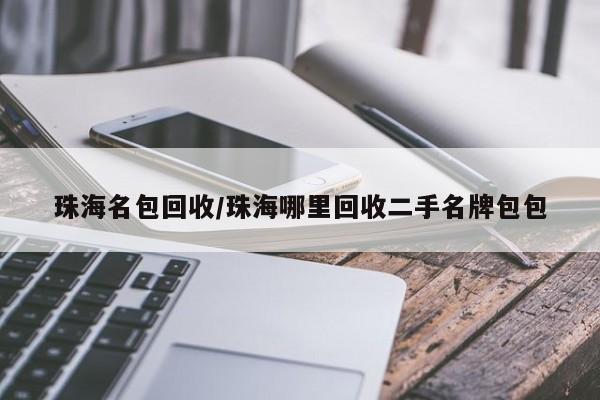 珠海名包回收/珠海哪里回收二手名牌包包
