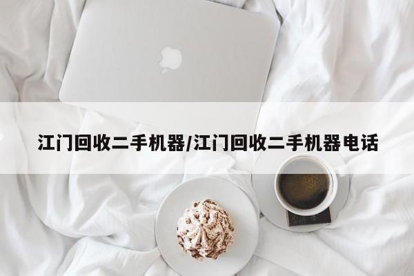 江门回收二手机器/江门回收二手机器电话