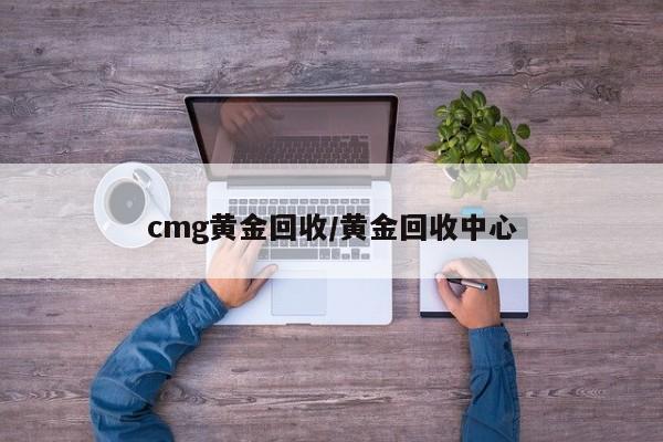 cmg黄金回收/黄金回收中心