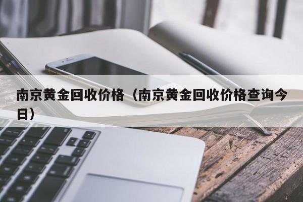 南京黄金回收价格(南京黄金回收价格查询今日)