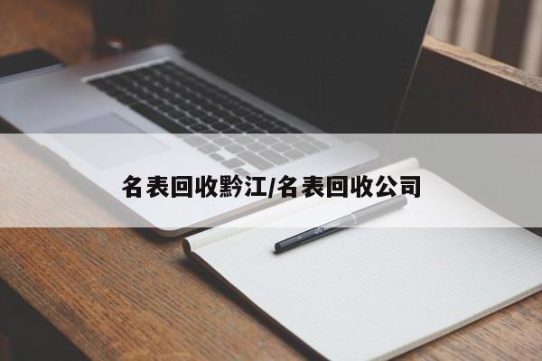 名表回收黔江/名表回收公司