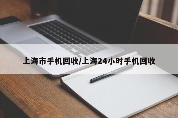 上海市手机回收/上海24小时手机回收