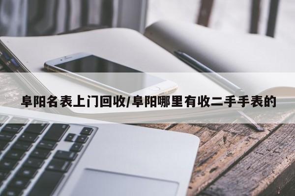 阜阳名表上门回收/阜阳哪里有收二手手表的