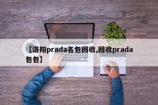 【洛阳prada名包回收,回收prada包包】