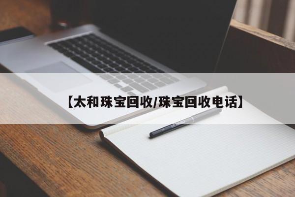 【太和珠宝回收/珠宝回收电话】